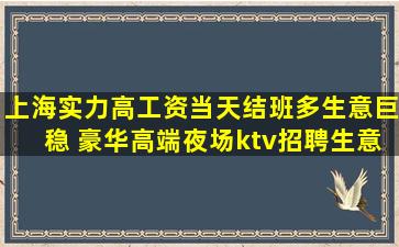 上海实力高工资当天结班多生意巨稳 豪华高端夜场ktv招聘生意
